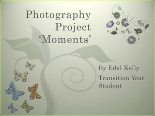 Photography
     Project
  ‘Moments’

               By Edel Kelly
               Transition Year
               Student
 