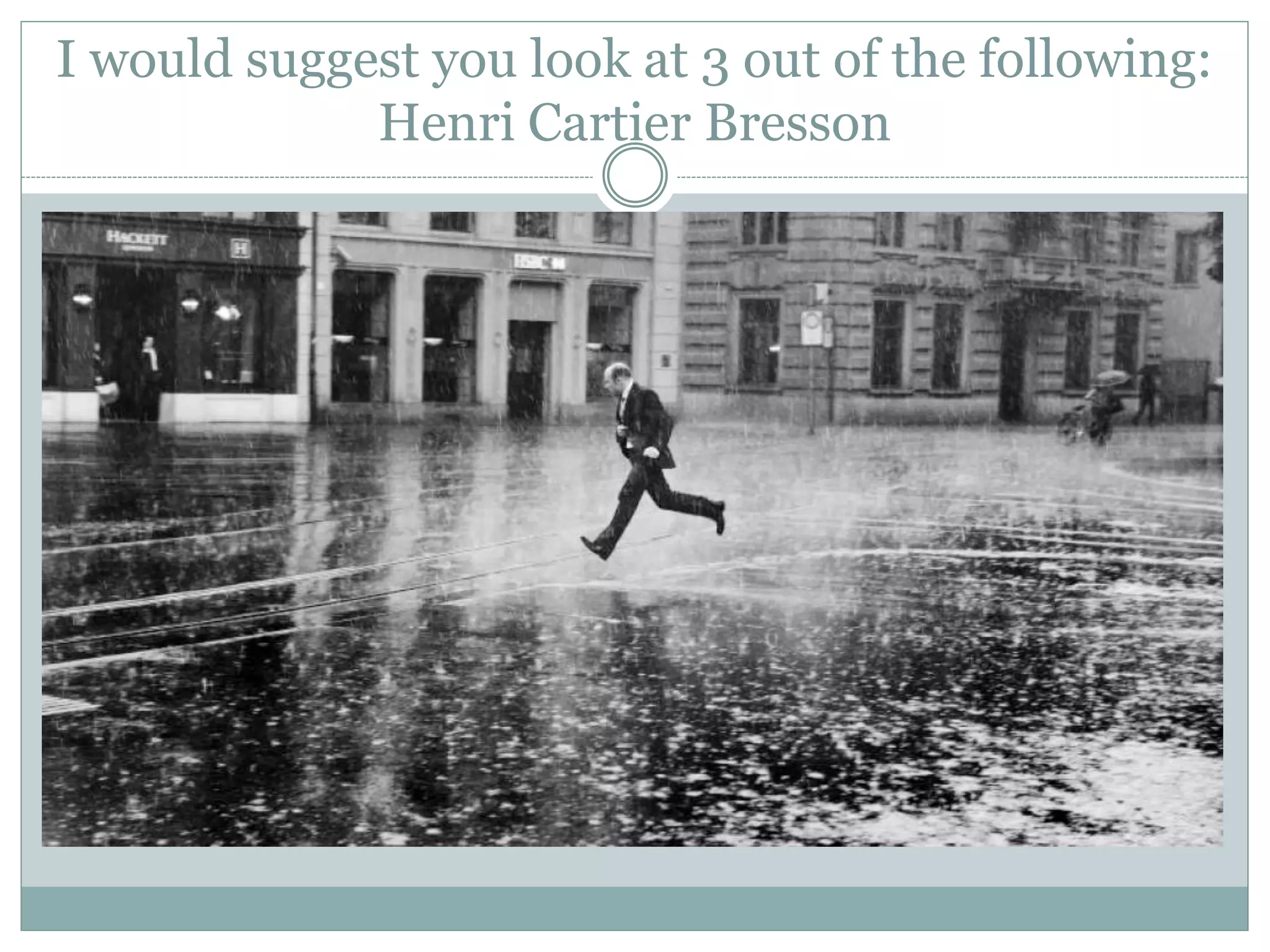 I would suggest you look at 3 out of the following:
Henri Cartier Bresson
 