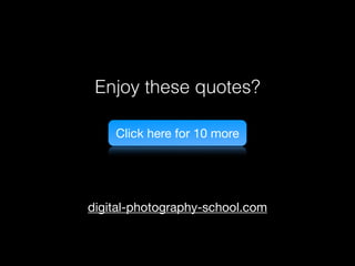 Enjoy these quotes?
Click here for 10 more
digital-photography-school.com
 