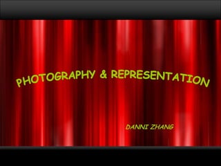 PHOTOGRAPHY & REPRESENTATION DANNI ZHANG 