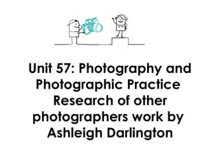 Unit 57: Photography and
Photographic Practice
Research of other
photographers work by
Ashleigh Darlington
 