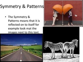Symmetry & Patterns
• The Symmetry &
Patterns means that it is
reflected on to itself for
example look mat the
images next to this text.
 
