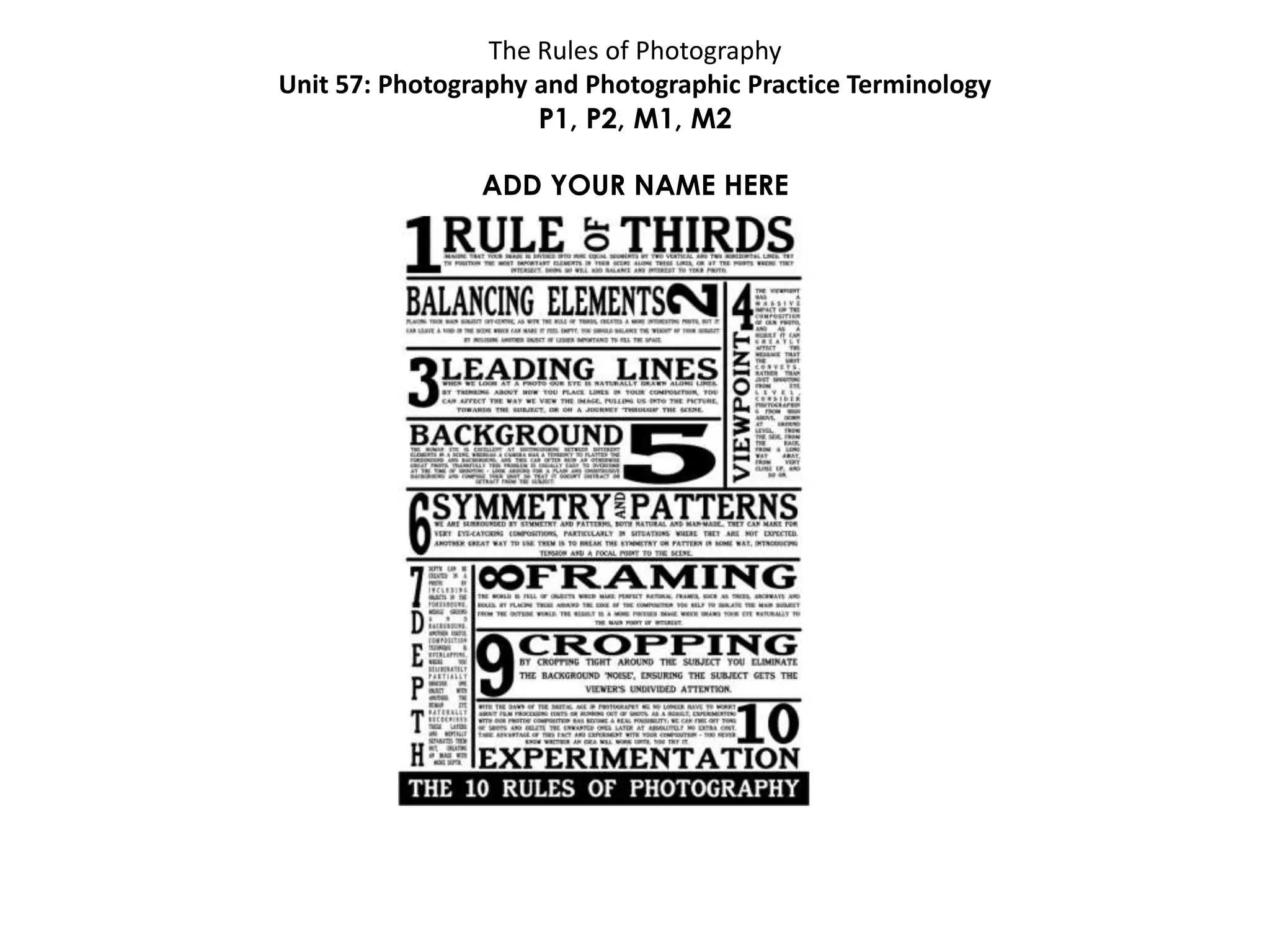 The Rules of Photography
Unit 57: Photography and Photographic Practice Terminology
P1, P2, M1, M2
ADD YOUR NAME HERE
