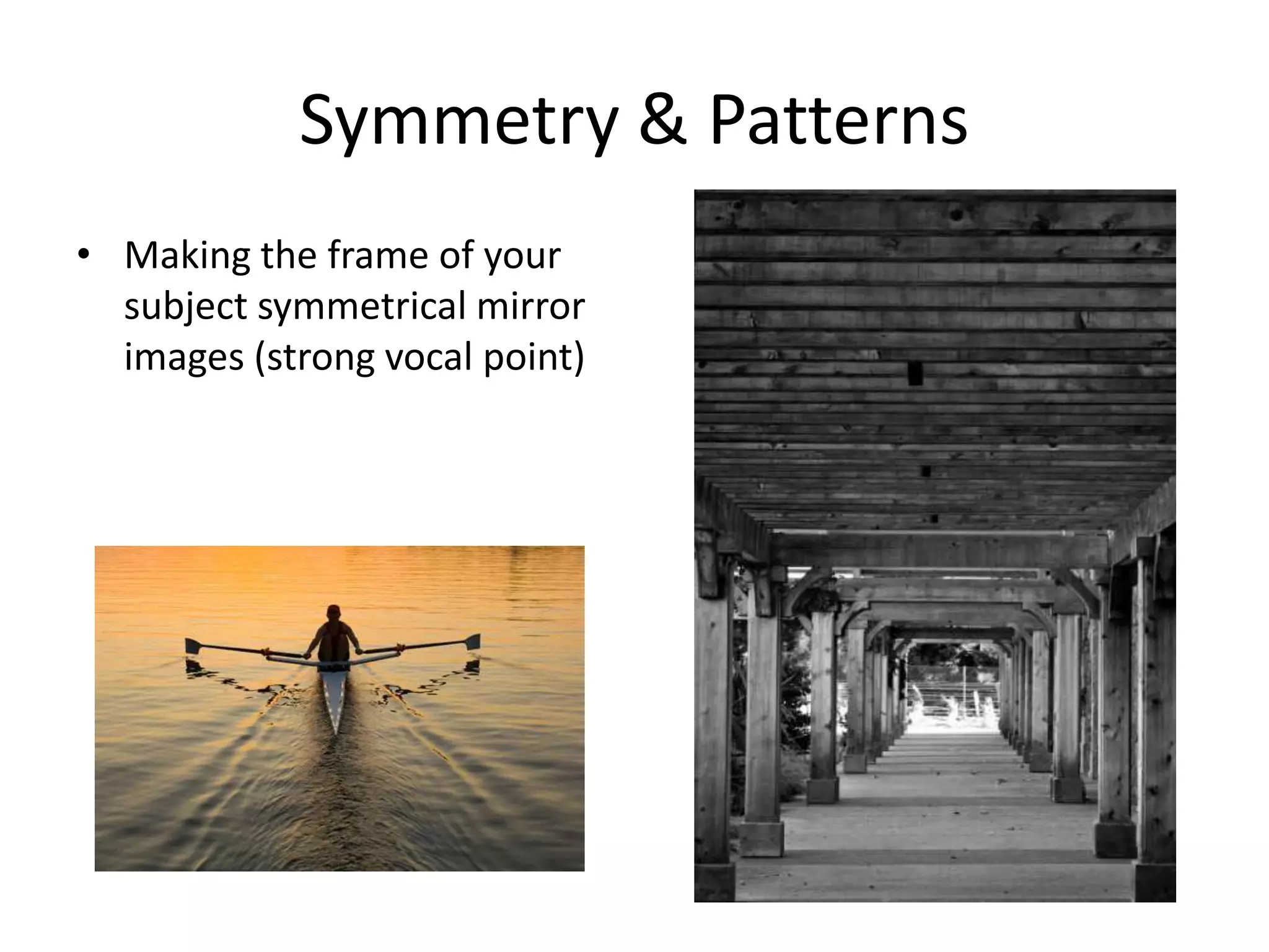 Symmetry & Patterns
• Making the frame of your
subject symmetrical mirror
images (strong vocal point)