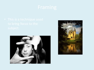 Framing
• This is a technique used
to bring focus to the
subject.
 
