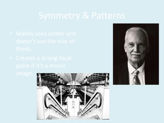 Symmetry & Patterns
• Mainly uses center and
doesn’t use the rule of
thirds.
• Creates a strong focal
point if it’s a mirror
image.
 