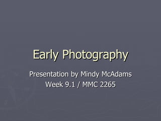 Early Photography Presentation by Mindy McAdams Week 9.1 / MMC 2265 