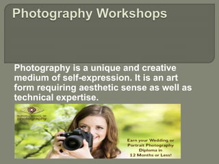 Photography is a unique and creative
medium of self-expression. It is an art
form requiring aesthetic sense as well as
technical expertise.
 