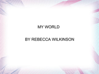 MY WORLD


BY REBECCA WILKINSON
 