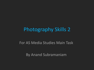 Photography Skills 2

For AS Media Studies Main Task

   By Anand Subramaniam
 