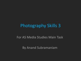 Photography Skills 3

For AS Media Studies Main Task

   By Anand Subramaniam
 