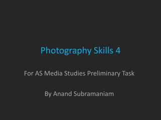 Photography Skills 4

For AS Media Studies Preliminary Task

      By Anand Subramaniam
 