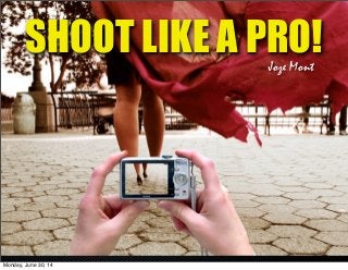 SHOOT LIKE A PRO!Joze Mont
Monday, June 30, 14
 