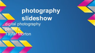 photography
slideshow
digital photography
period 2
Taylar Morton
 
