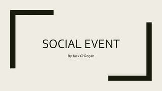SOCIAL EVENT
By Jack O’Regan
 