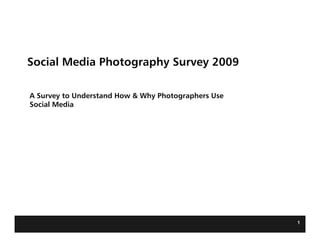 Social Media Photography Survey 2009

A Survey to Understand How & Why Photographers Use
Social Media




                                                     1
 