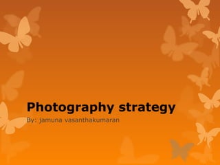 Photography strategy
By: jamuna vasanthakumaran
 