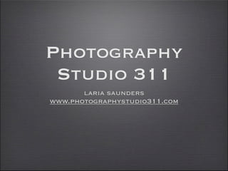 Photography
 Studio 311
       laria saunders
www.photographystudio311.com
 
