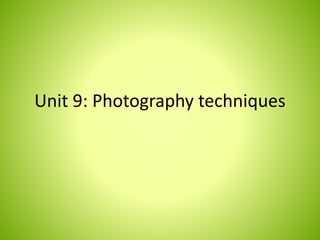 Unit 9: Photography techniques 
 