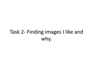 Task 2- Finding images I like and
why.
 