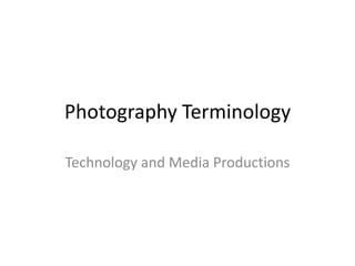 Photography Terminology

Technology and Media Productions
 