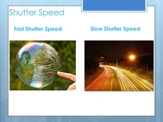 Shutter Speed
 Fast Shutter Speed   Slow Shutter Speed
 