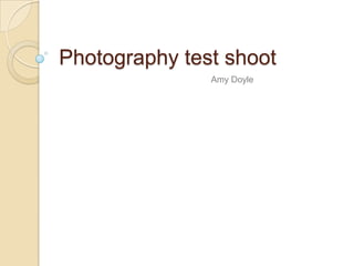 Photography test shoot
               Amy Doyle
 