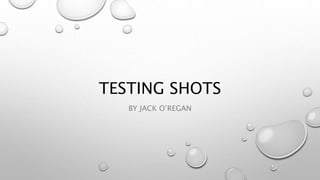TESTING SHOTS
BY JACK O’REGAN
 