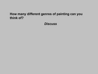 How many different genres of painting can you
think of?

Discuss

 