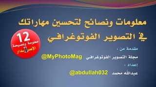 ٍ‫ي‬ ‫يقذيح‬:
‫انرصىَش‬ ‫رلهح‬ٍ‫انفىذىغشافـ‬@MyPhotoMag
‫إػذاد‬:
‫ػثذاهلل‬‫زلًذ‬@abdullah032
 