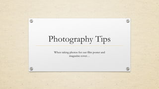 Photography Tips
When taking photos for our film poster and
magazine cover…
 