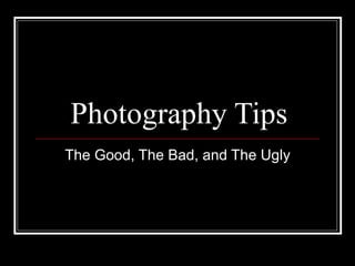 Photography Tips The Good, The Bad, and The Ugly 