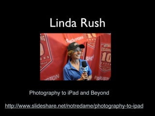 Linda Rush




         Photography to iPad and Beyond

http://www.slideshare.net/notredame/photography-to-ipad
 