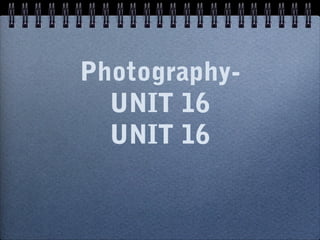 Photography-
UNIT 16
UNIT 16
 