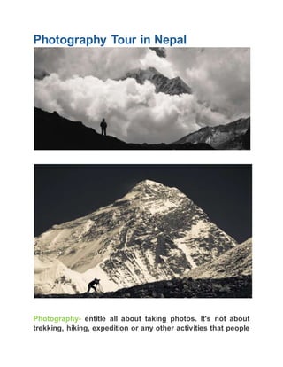 Photography Tour in Nepal
Photography- entitle all about taking photos. It's not about
trekking, hiking, expedition or any other activities that people
 
