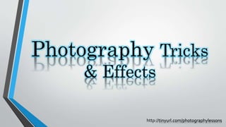 Photography Tricks
& Effects
http://tinyurl.com/photographylessons
 