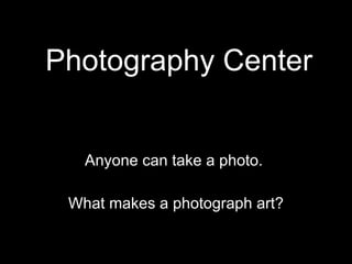 Photography Center Anyone can take a photo.  What makes a photograph art? 