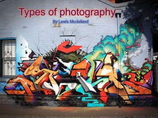 Types of photography
By Lewis Mcclelland
 