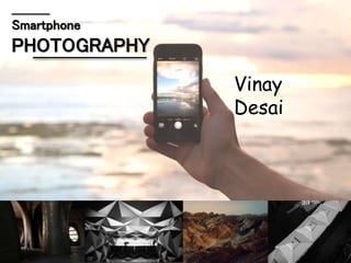 _________
Smartphone
PHOTOGRAPHY
Vinay Desai
 