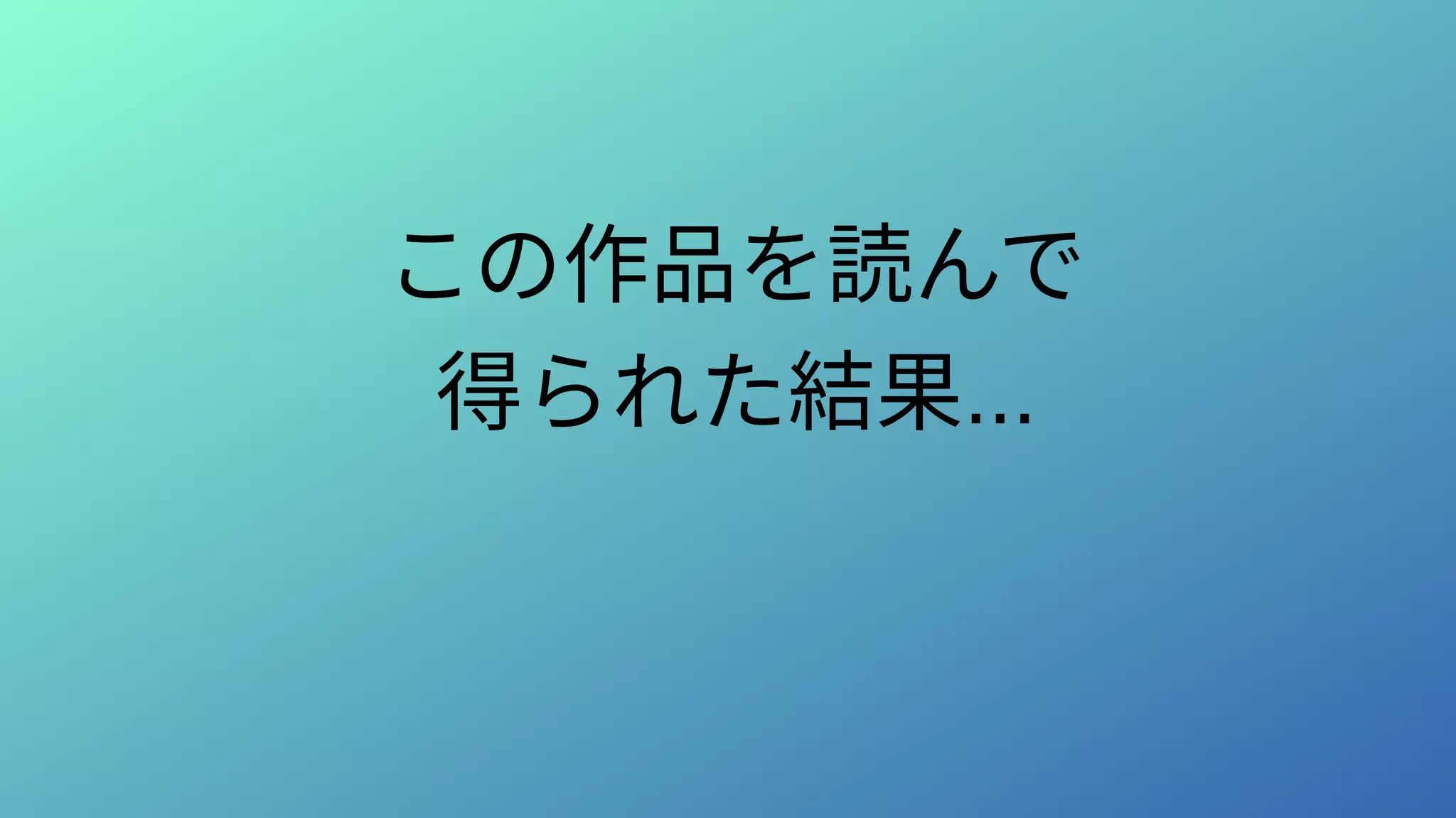 この作品を読んで
得られた結果...
 
