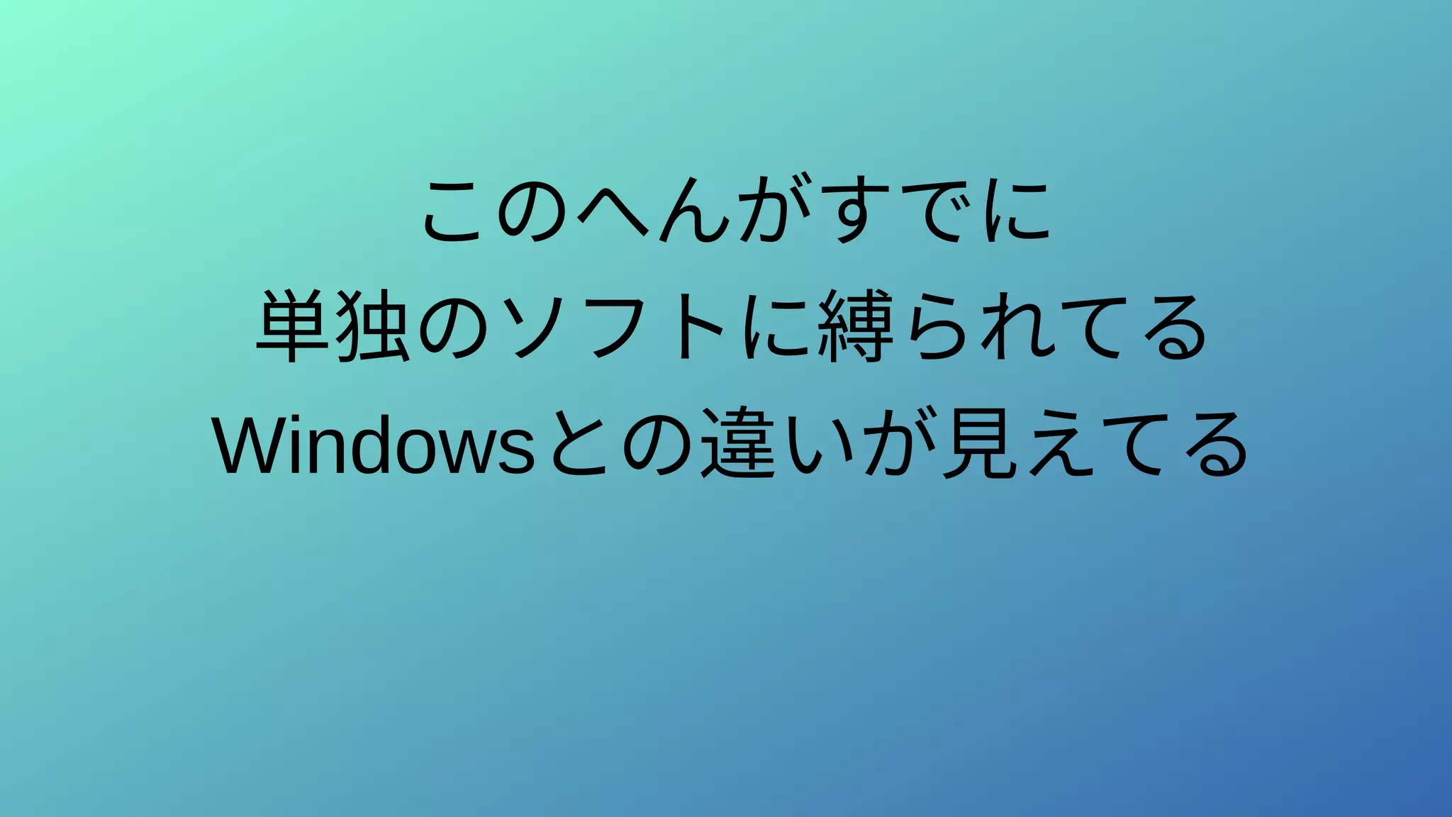 このへんがすでに
単独のソフトに縛られてる
Windowsとの違いが見えてる
 