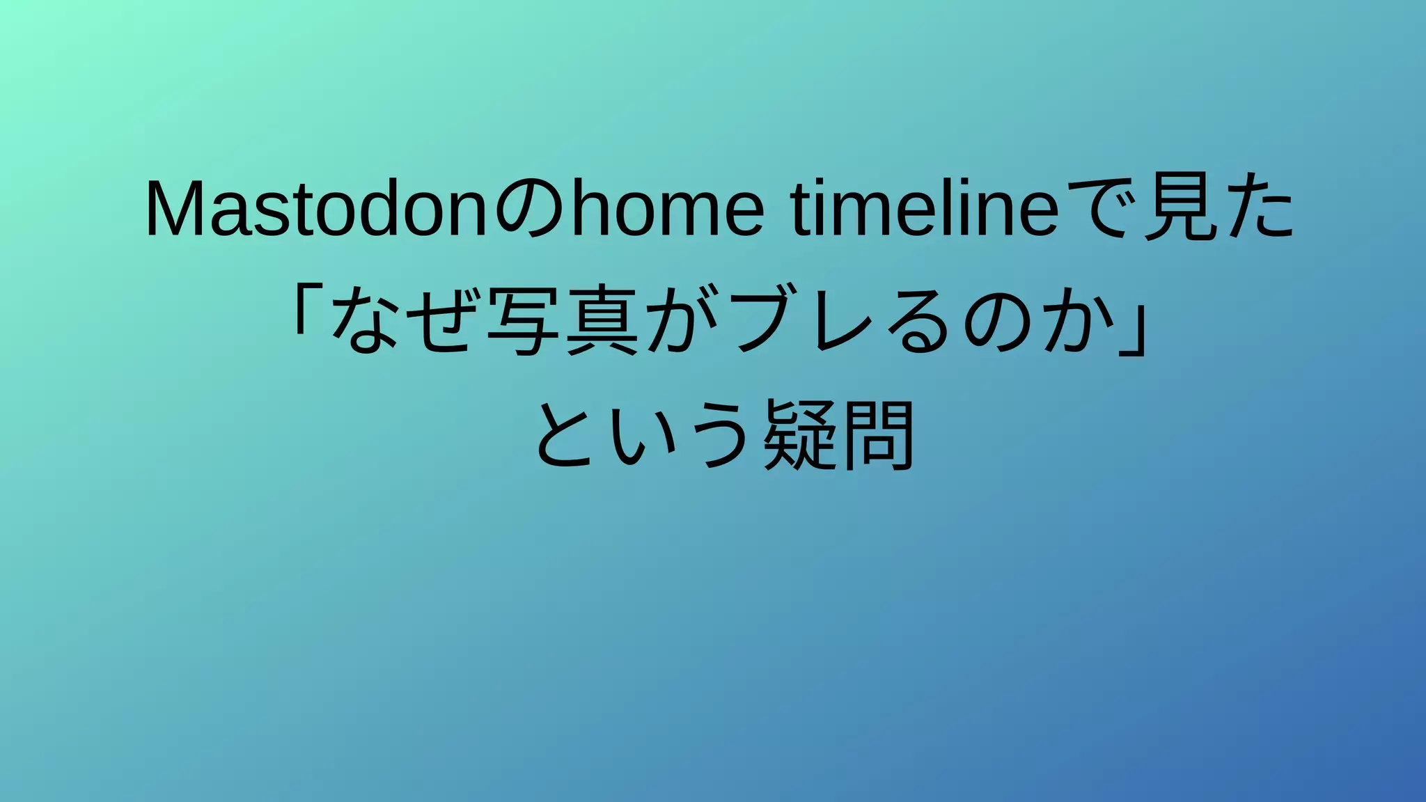Mastodonのhome timelineで見た
「なぜ写真がブレるのか」
という疑問
 