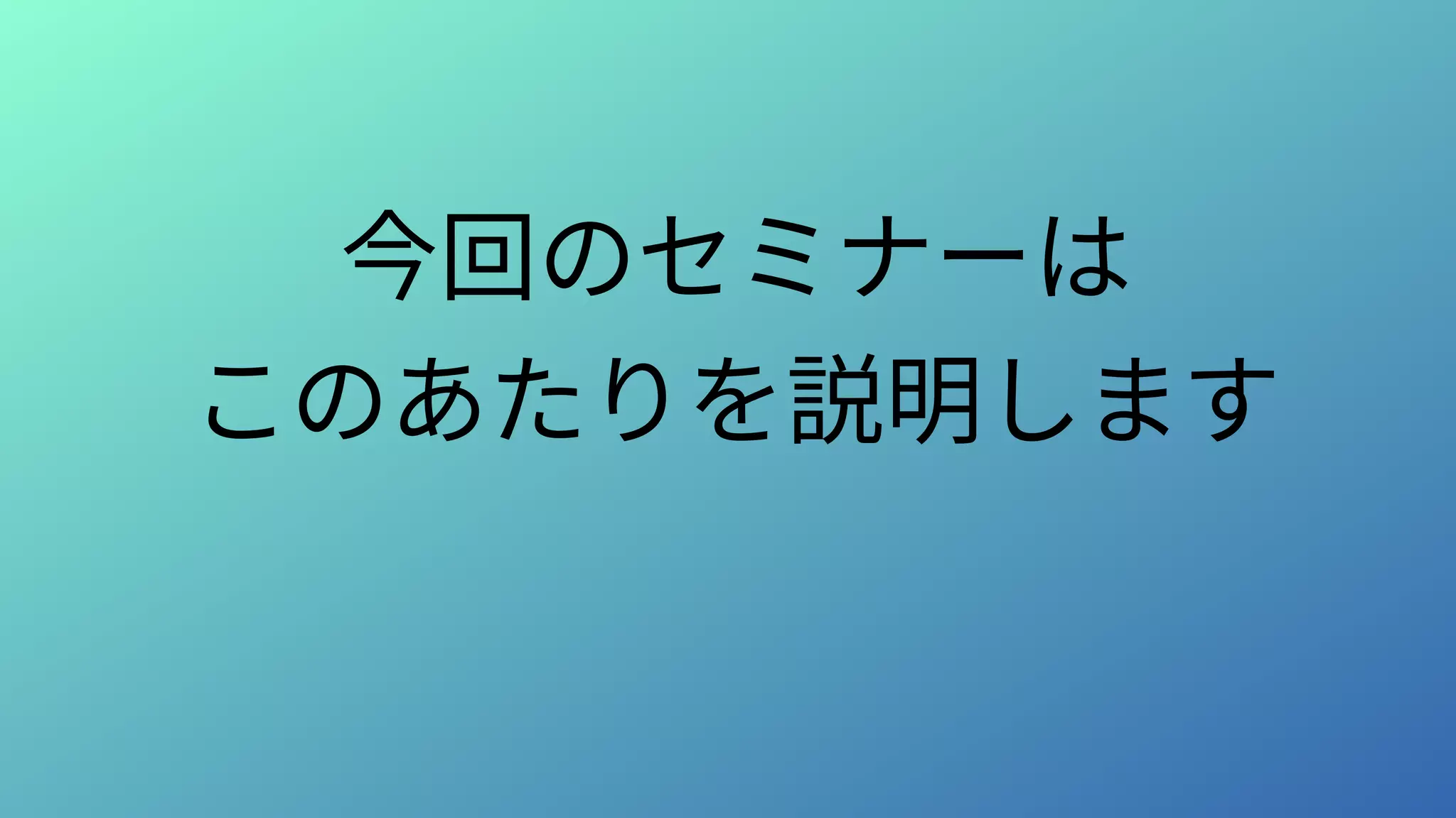 今回のセミナーは
このあたりを説明します
 