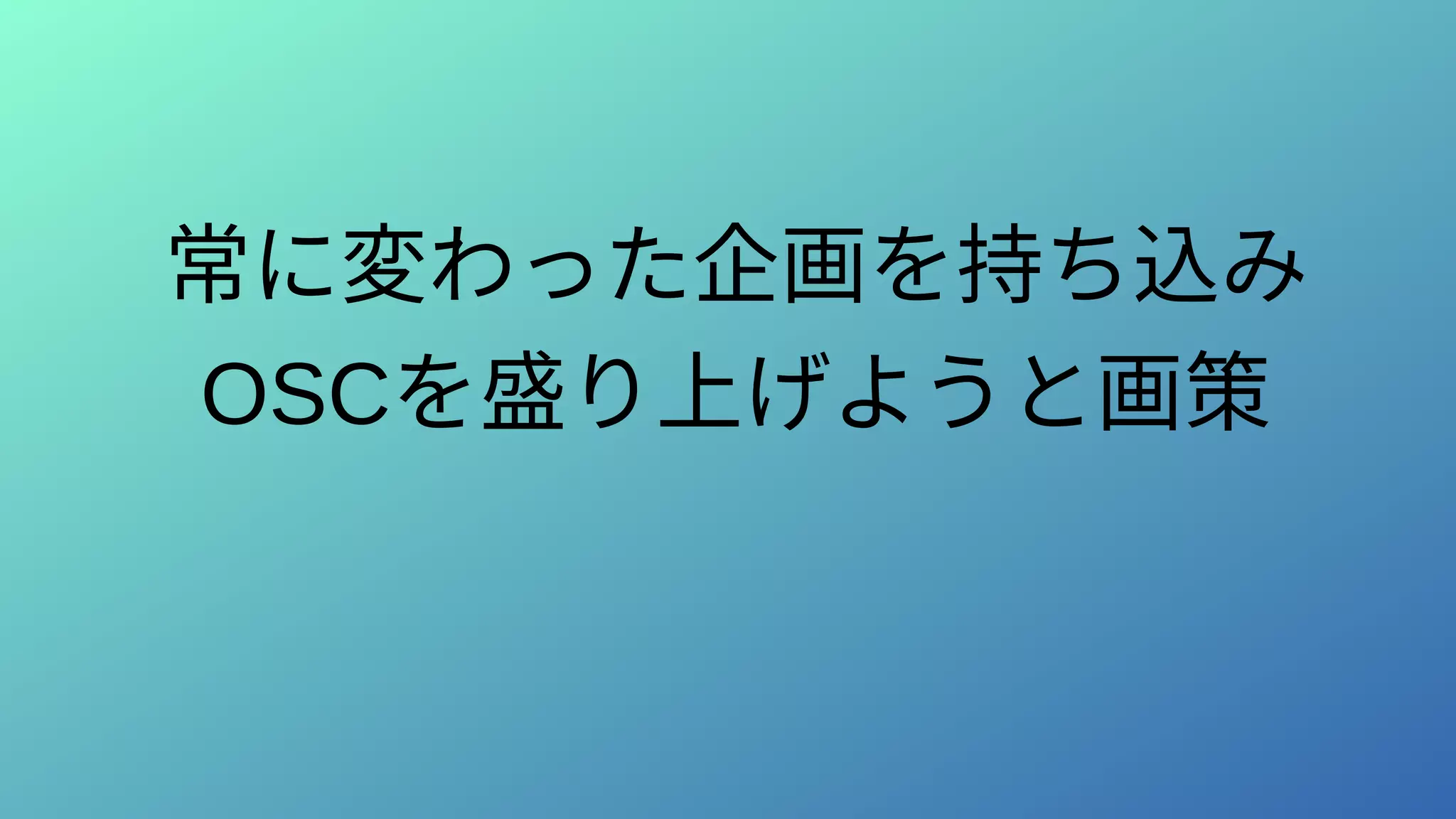 常に変わった企画を持ち込み
OSCを盛り上げようと画策
 