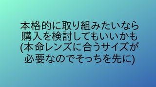 本格的に取り組みたいなら
購入を検討してもいいかも
(本命レンズに合うサイズが
必要なのでそっちを先に)
 