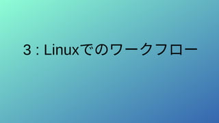 3 : Linuxでのワークフロー
 