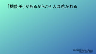 OSC 2022 Online / Spring
March 12th, 2022
「機能美」があるからこそ人は惹かれる
 