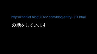 http://charlief.blog56.fc2.com/blog-entry-561.html
の話をしています
 