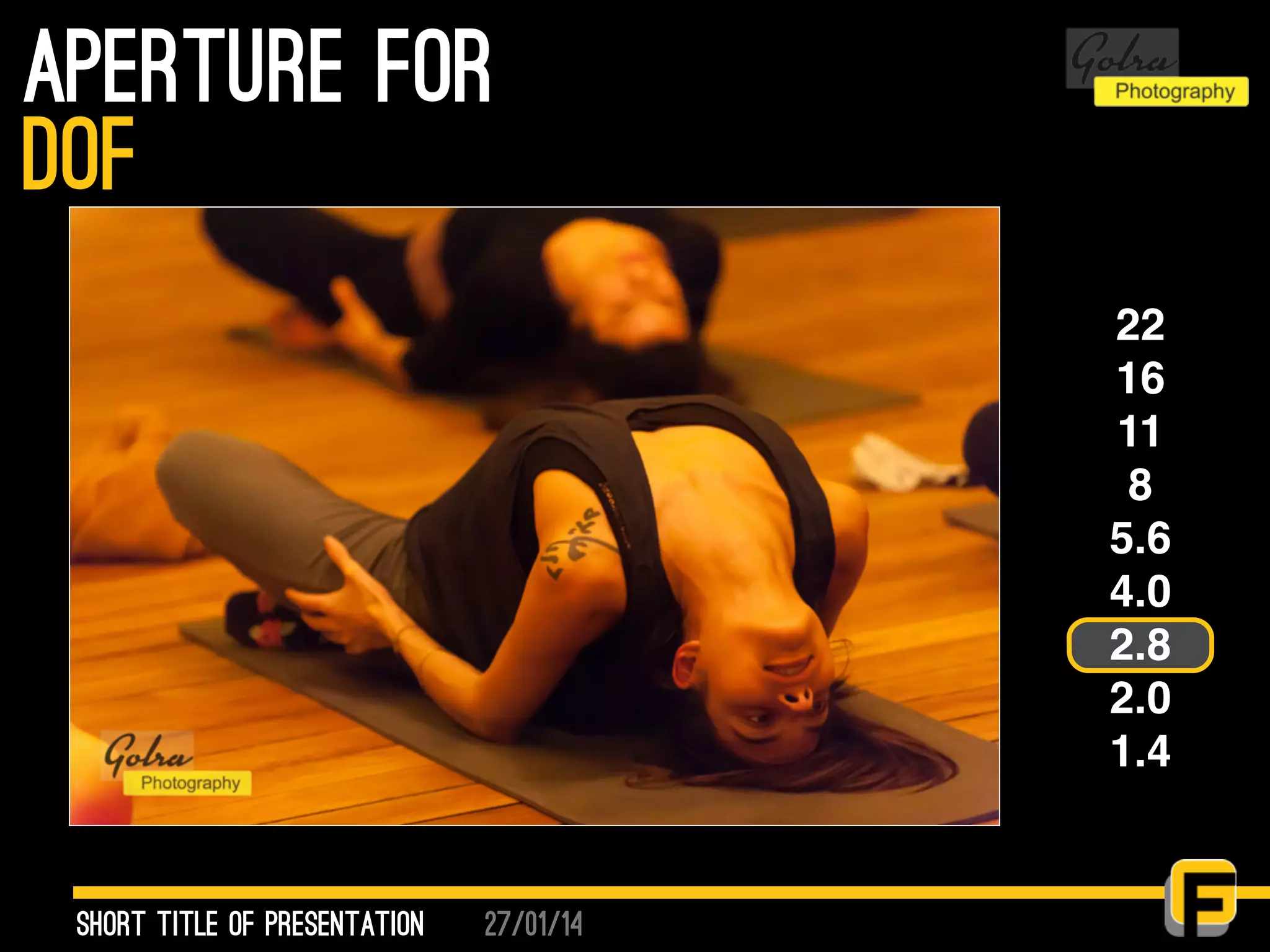 27/01/14
aperture for
Short Title of presentation
DOF
22
16
11
8
5.6
4.0
2.8
2.0
1.4
 