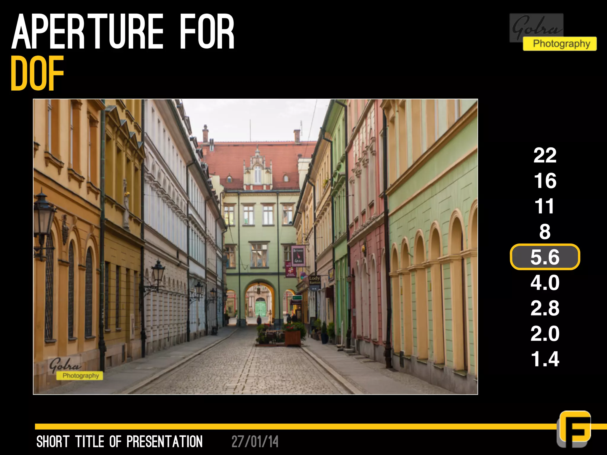 27/01/14
aperture for
Short Title of presentation
DOF
22
16
11
8
5.6
4.0
2.8
2.0
1.4
 